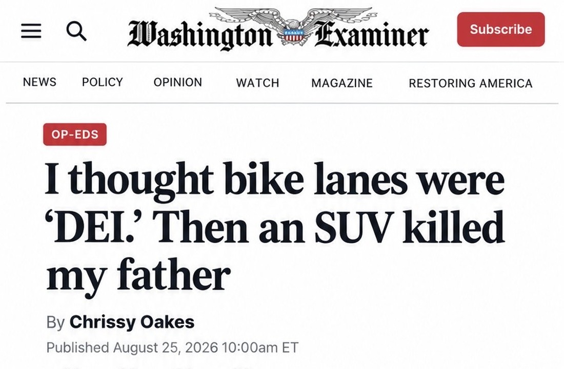 The Washington Examiner op-ed page: I thought bike lanes were DEI. Then an SUV killed my father. By Chrissy Oakes, published 25 August 2026.
